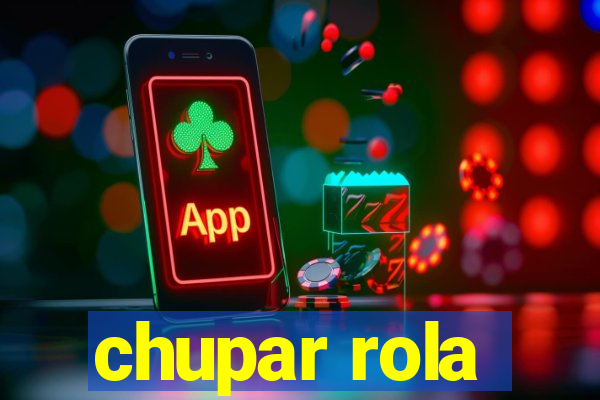 chupar rola